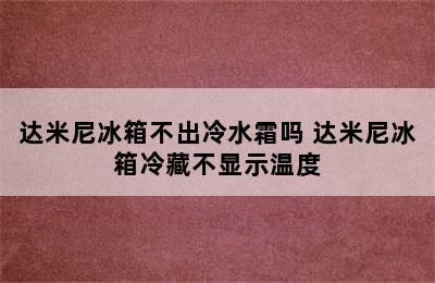 达米尼冰箱不出冷水霜吗 达米尼冰箱冷藏不显示温度